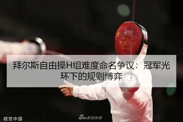 拜尔斯自由操H组难度命名争议：冠军光环下的规则博弈